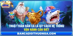 Thuật Toán Bắn Cá Là Gì? Cách Hệ Thống Vận Hành Cần Biết