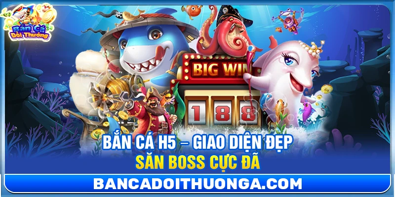 Bắn Cá H5 – Giao Diện Đẹp Săn Boss Cực Đã