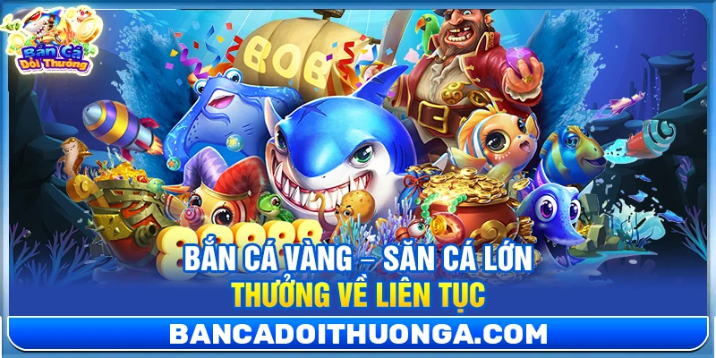 Bắn Cá Vàng – Săn Cá Lớn Thưởng Về Liên Tục