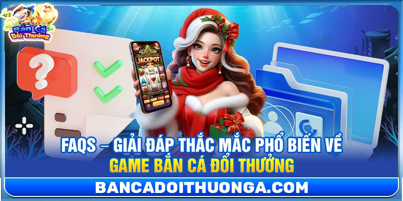 FAQs – Giải đáp thắc mắc phổ biến về game bắn cá đổi thưởng 