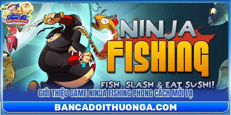Khái quát về Ninja Fishing mang phong cách mới lạ