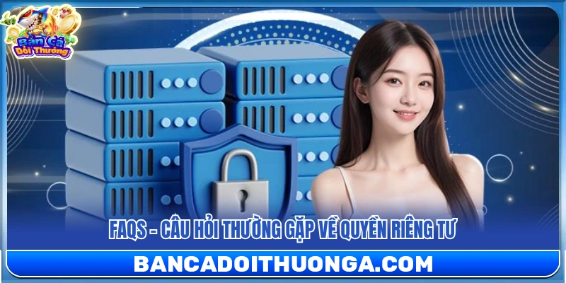 FAQs – Giải đáp thắc mắc phổ biến liên quan đến quyền riêng tư