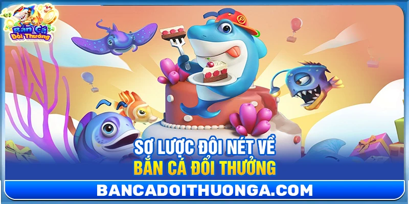 Sơ lược đôi nét về bắn cá đổi thưởng 